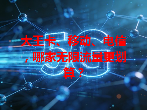 大王卡、移动、电信，哪家无限流量更划算？