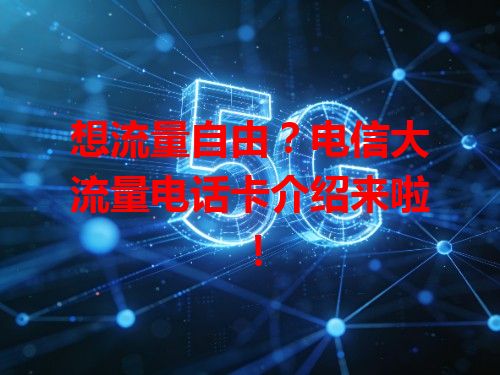 想流量自由？电信大流量电话卡介绍来啦！