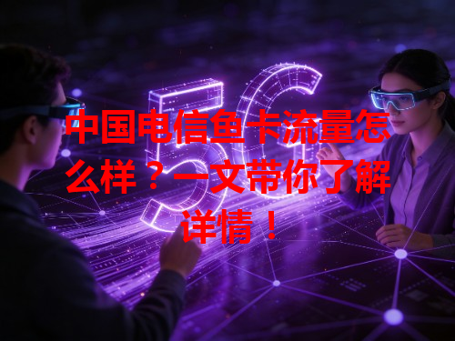 中国电信鱼卡流量怎么样？一文带你了解详情！
