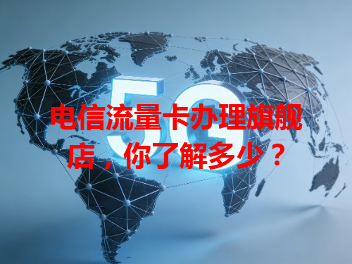 电信流量卡办理旗舰店，你了解多少？