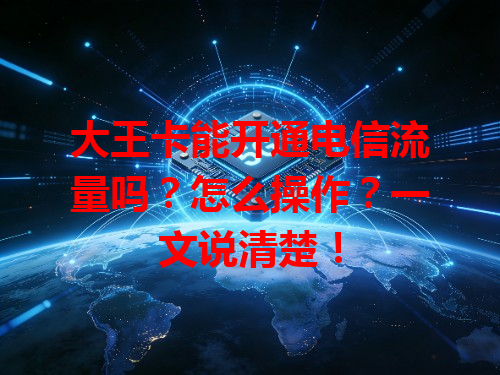 大王卡能开通电信流量吗？怎么操作？一文说清楚！