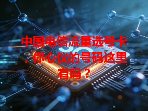 中国电信流量选号卡，你心仪的号码这里有吗？
