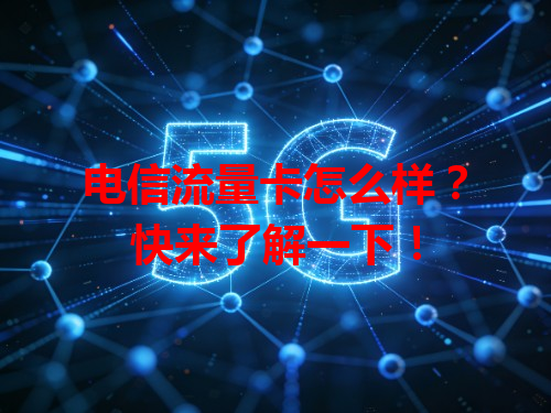 电信流量卡怎么样？快来了解一下！