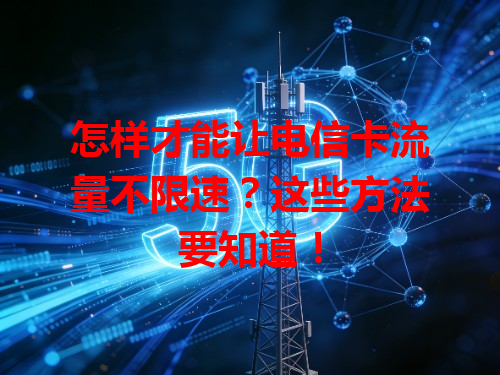 怎样才能让电信卡流量不限速？这些方法要知道！