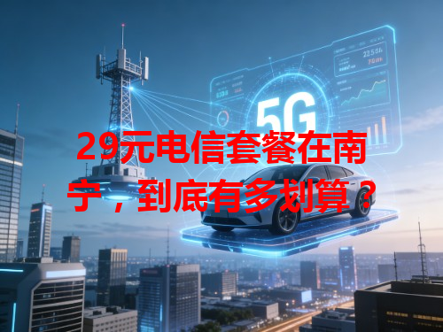 29元电信套餐在南宁，到底有多划算？