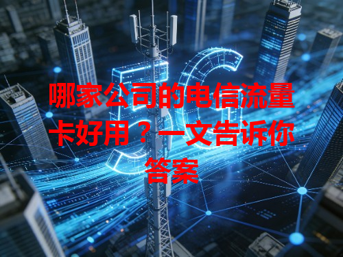 哪家公司的电信流量卡好用？一文告诉你答案