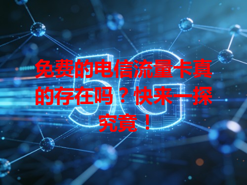 免费的电信流量卡真的存在吗？快来一探究竟！