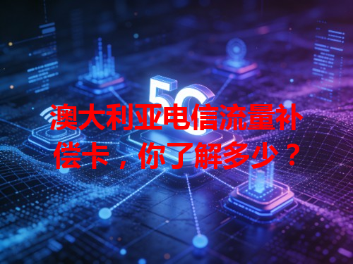 澳大利亚电信流量补偿卡，你了解多少？