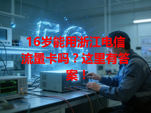 16岁能用浙江电信流量卡吗？这里有答案！