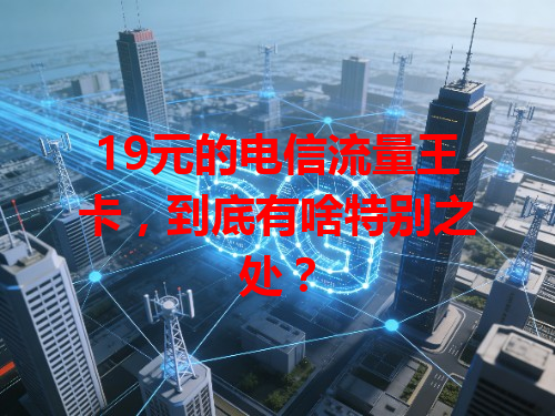 19元的电信流量王卡，到底有啥特别之处？