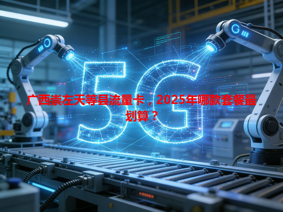 广西崇左天等县流量卡，2025年哪款套餐最划算？