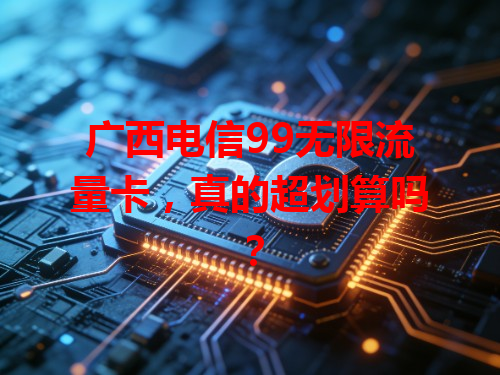 广西电信99无限流量卡，真的超划算吗？