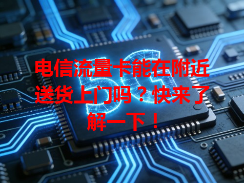 电信流量卡能在附近送货上门吗？快来了解一下！
