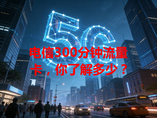 电信300分钟流量卡，你了解多少？