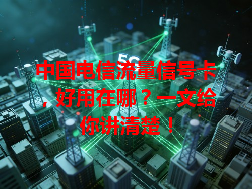 中国电信流量信号卡，好用在哪？一文给你讲清楚！