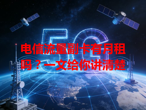 电信流量副卡有月租吗？一文给你讲清楚