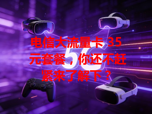 电信大流量卡 35 元套餐，你还不赶紧来了解下？