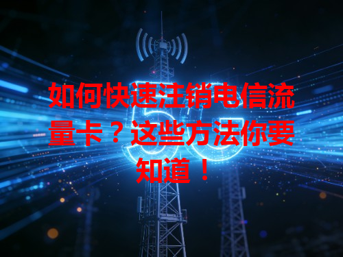 如何快速注销电信流量卡？这些方法你要知道！