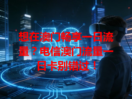 想在澳门畅享一日流量？电信澳门流量一日卡别错过！