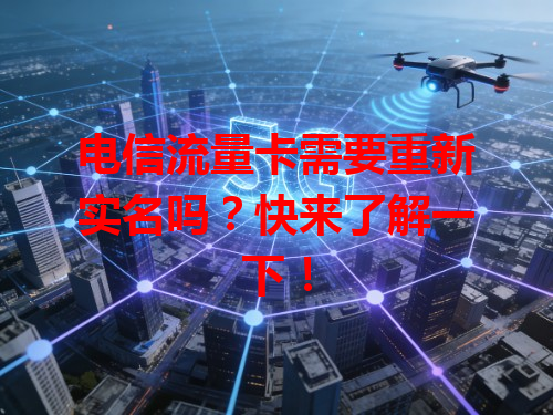 电信流量卡需要重新实名吗？快来了解一下！