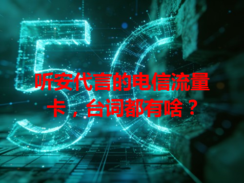 听安代言的电信流量卡，台词都有啥？