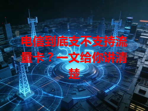 电信到底支不支持流量卡？一文给你讲清楚