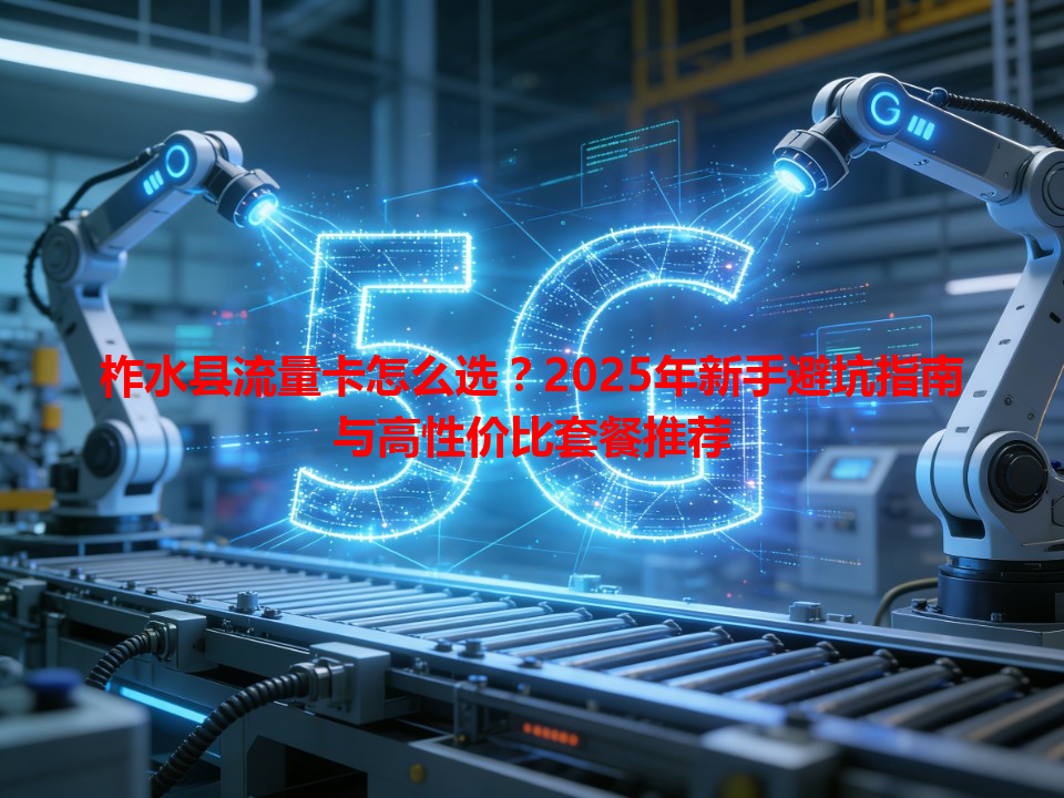 柞水县流量卡怎么选？2025年新手避坑指南与高性价比套餐推荐