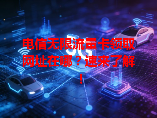 电信无限流量卡领取网址在哪？速来了解！