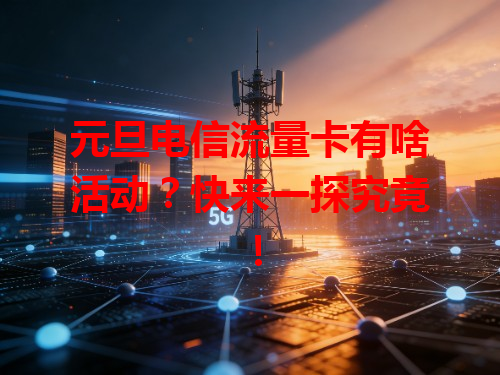 元旦电信流量卡有啥活动？快来一探究竟！