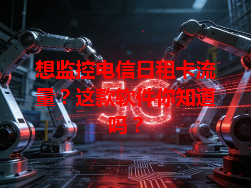 想监控电信日租卡流量？这款软件你知道吗？