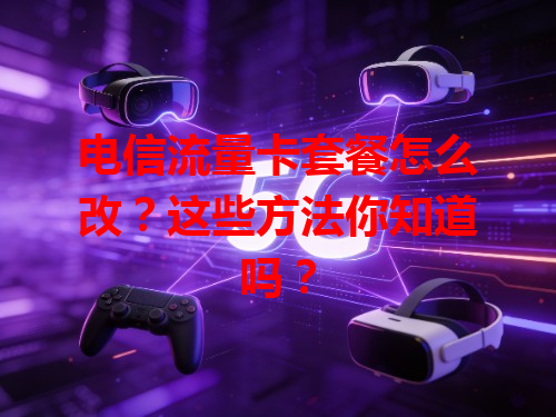电信流量卡套餐怎么改？这些方法你知道吗？