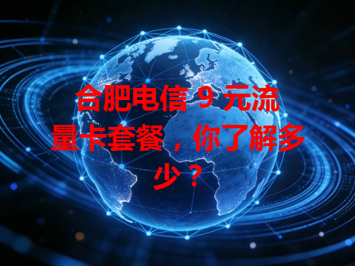 合肥电信 9 元流量卡套餐，你了解多少？