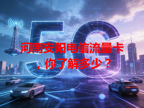 河南安阳电信流量卡，你了解多少？