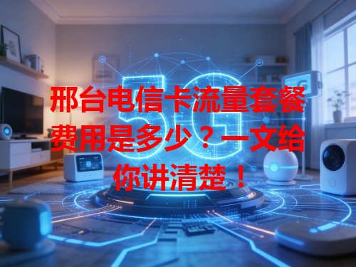 邢台电信卡流量套餐费用是多少？一文给你讲清楚！
