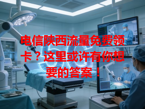 电信陕西流量免费领卡？这里或许有你想要的答案！
