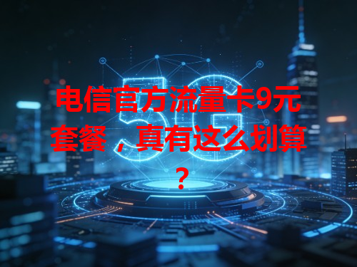 电信官方流量卡9元套餐，真有这么划算？