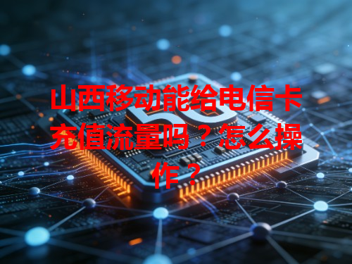 山西移动能给电信卡充值流量吗？怎么操作？