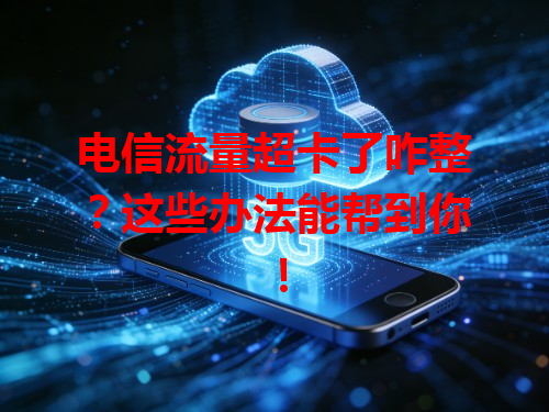 电信流量超卡了咋整？这些办法能帮到你！