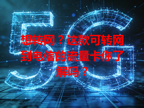想转网？这款可转网到电信的流量卡你了解吗？