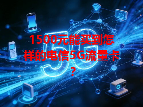 1500元能买到怎样的电信5G流量卡？