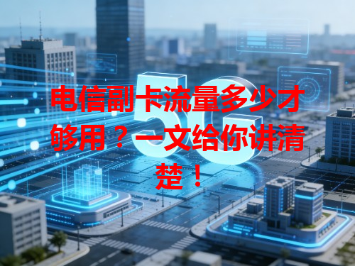 电信副卡流量多少才够用？一文给你讲清楚！