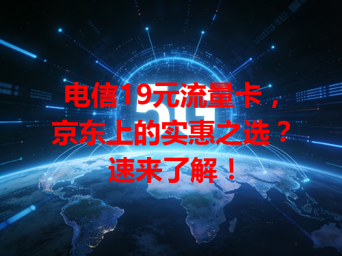 电信19元流量卡，京东上的实惠之选？速来了解！