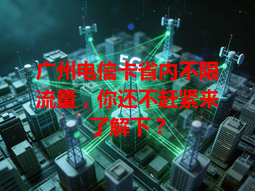 广州电信卡省内不限流量，你还不赶紧来了解下？