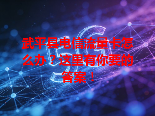 武平县电信流量卡怎么办？这里有你要的答案！