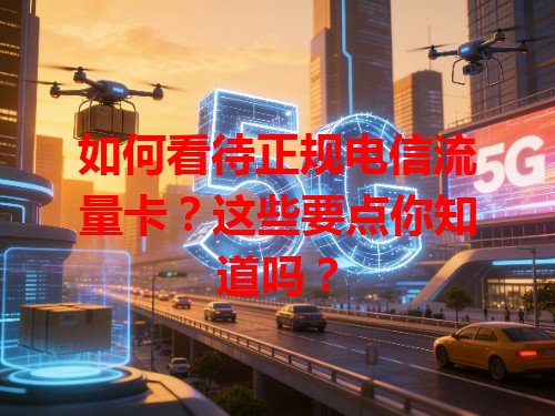 如何看待正规电信流量卡？这些要点你知道吗？