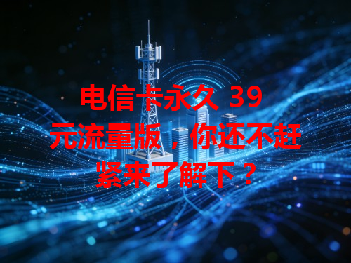 电信卡永久 39 元流量版，你还不赶紧来了解下？