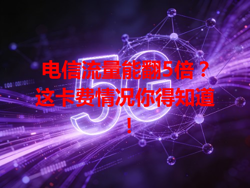 电信流量能翻5倍？这卡费情况你得知道！