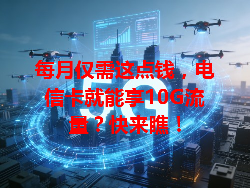 每月仅需这点钱，电信卡就能享10G流量？快来瞧！