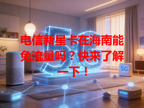 电信新星卡在海南能免流量吗？快来了解一下！