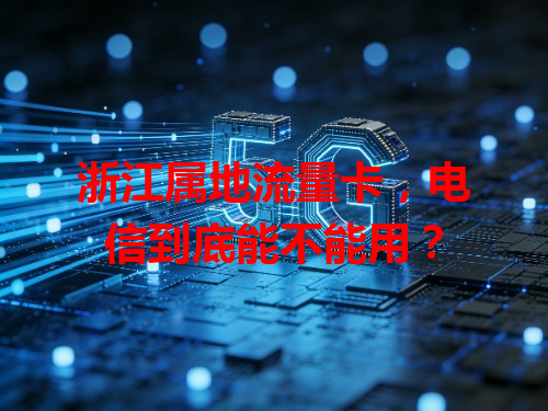 浙江属地流量卡，电信到底能不能用？